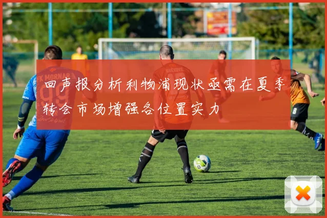 回声报分析利物浦现状亟需在夏季转会市场增强各位置实力