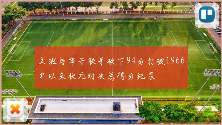 文班与华子联手砍下94分打破1966年以来状元对决总得分纪录