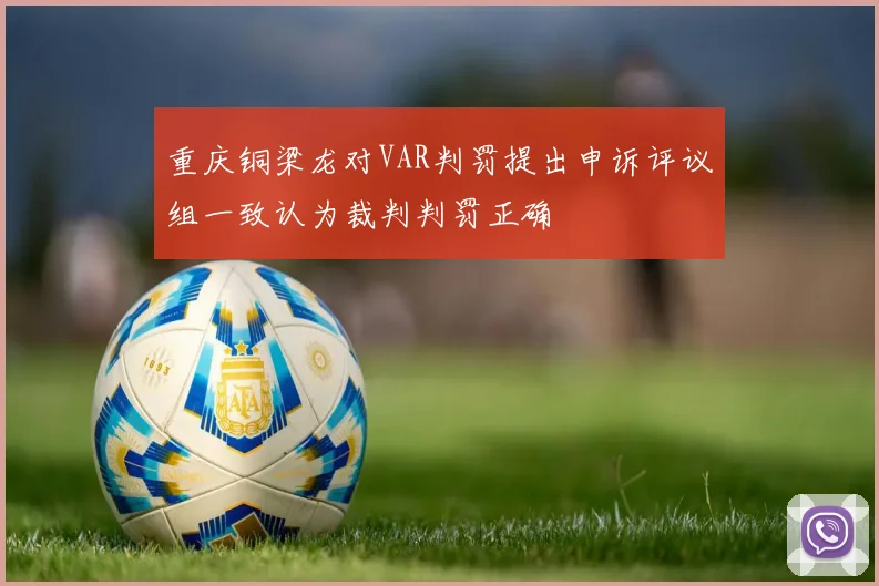 重庆铜梁龙对VAR判罚提出申诉评议组一致认为裁判判罚正确