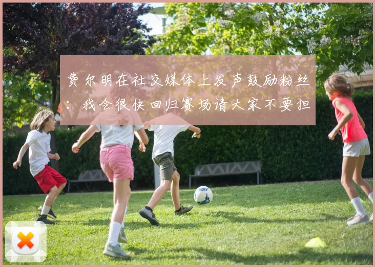 费尔明在社交媒体上发声鼓励粉丝：我会很快回归赛场请大家不要担心