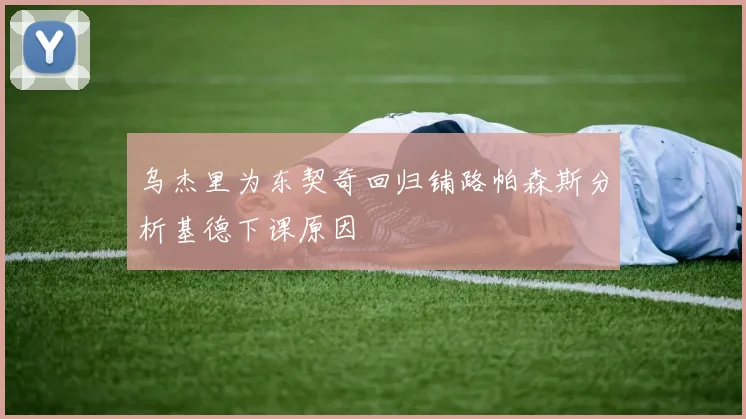 乌杰里为东契奇回归铺路帕森斯分析基德下课原因