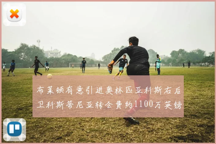 布莱顿有意引进奥林匹亚科斯右后卫科斯蒂尼亚转会费约1100万英镑