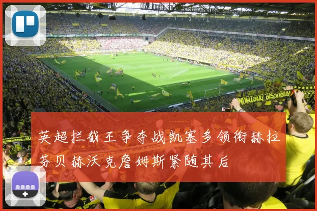 英超拦截王争夺战凯塞多领衔赫拉芬贝赫沃克詹姆斯紧随其后