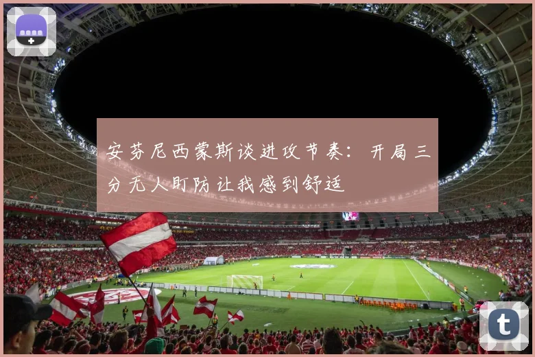 安芬尼西蒙斯谈进攻节奏：开局三分无人盯防让我感到舒适