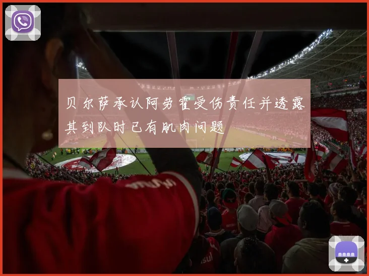 贝尔萨承认阿劳霍受伤责任并透露其到队时已有肌肉问题